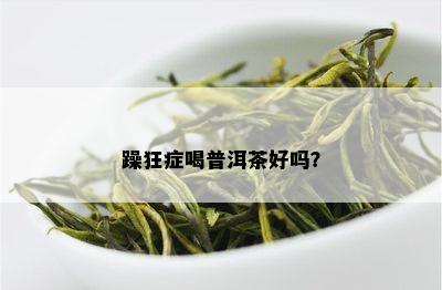 躁狂症喝普洱茶好吗？