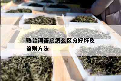 熟普洱茶底怎么区分好坏及鉴别方法