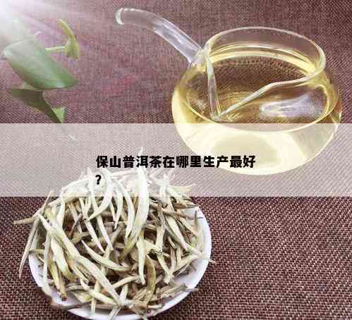 保山普洱茶在哪里生产更好？