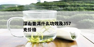 深山普洱什么功效及357克价格