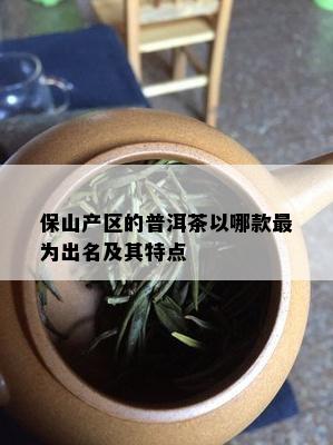 保山产区的普洱茶以哪款最为出名及其特点