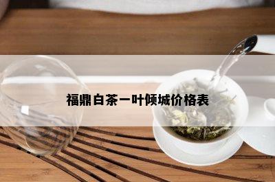 福鼎白茶一叶倾城价格表