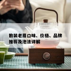 散装老眉口味、价格、品牌推荐及泡法详解