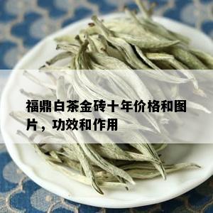 福鼎白茶金砖十年价格和图片，功效和作用