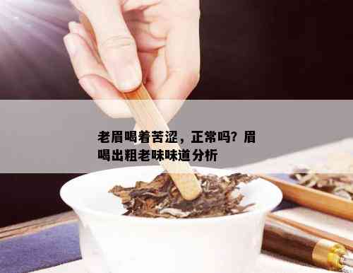 老眉喝着苦涩，正常吗？眉喝出粗老味味道分析