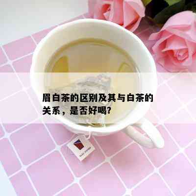 眉白茶的区别及其与白茶的关系，是否好喝？