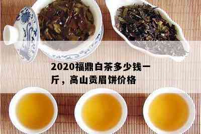 2020福鼎白茶多少钱一斤，高山贡眉饼价格