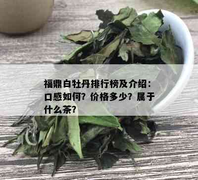 福鼎白牡丹排行榜及介绍：口感如何？价格多少？属于什么茶？