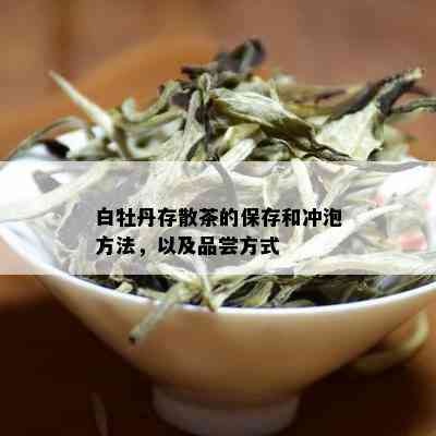 白牡丹存散茶的保存和冲泡方法，以及品尝方式