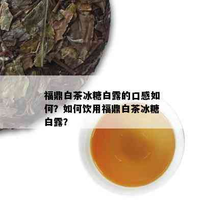 福鼎白茶冰糖白露的口感如何？如何饮用福鼎白茶冰糖白露？