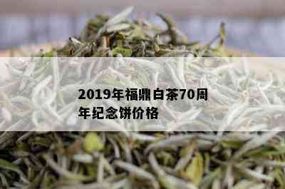 2019年福鼎白茶70周年纪念饼价格