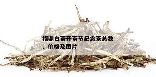 福鼎白茶开茶节纪念茶总数、价格及图片