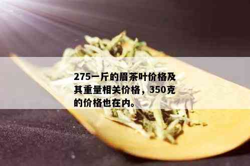 275一斤的眉茶叶价格及其重量相关价格，350克的价格也在内。