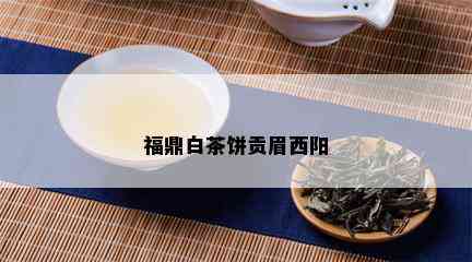 福鼎白茶饼贡眉西阳