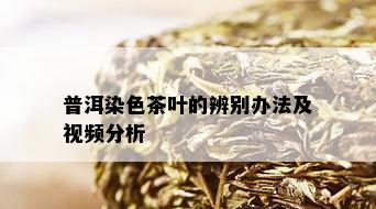 普洱染色茶叶的辨别办法及视频分析