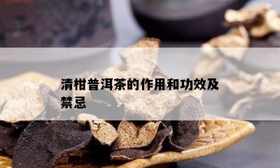 清柑普洱茶的作用和功效及禁忌