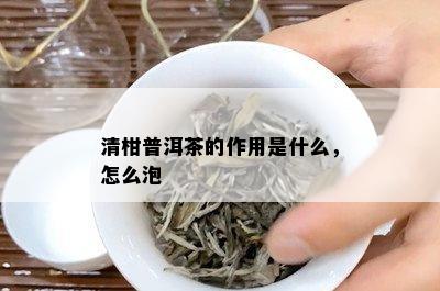 清柑普洱茶的作用是什么，怎么泡