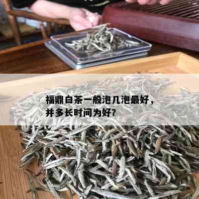 福鼎白茶一般泡几泡更好，并多长时间为好？