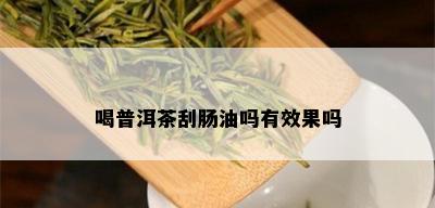 喝普洱茶刮肠油吗有效果吗