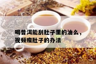 喝普洱能刮肚子里的油么，视频瘦肚子的办法