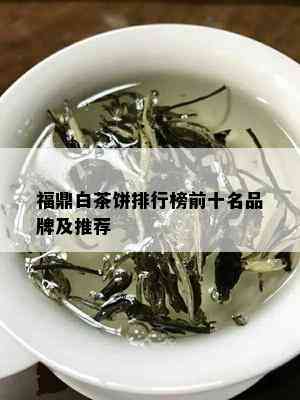 福鼎白茶饼排行榜前十名品牌及推荐