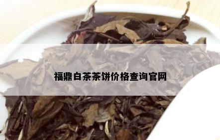 福鼎白茶茶饼价格查询官网