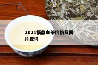 2021福鼎白茶价格及图片查询