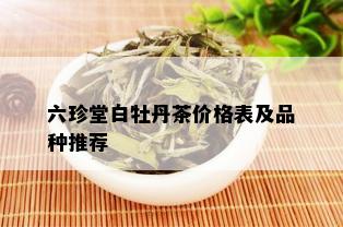 六珍堂白牡丹茶价格表及品种推荐