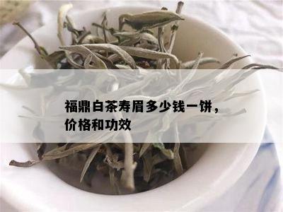 福鼎白茶寿眉多少钱一饼，价格和功效