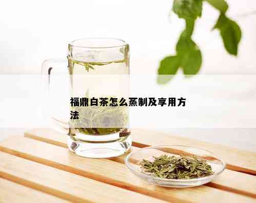 福鼎白茶怎么蒸制及享用方法