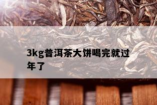 3kg普洱茶大饼喝完就过年了