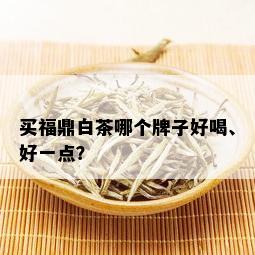 买福鼎白茶哪个牌子好喝、好一点？