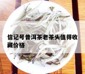 信记号普洱茶老茶头值得收藏价格