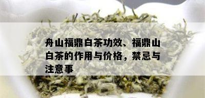 舟山福鼎白茶功效、福鼎山白茶的作用与价格，禁忌与注意事