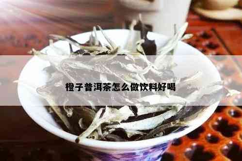 橙子普洱茶怎么做饮料好喝