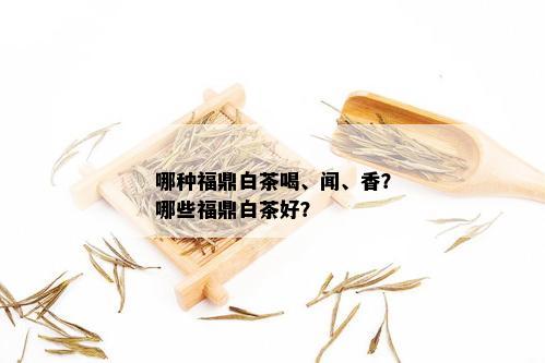 哪种福鼎白茶喝、闻、香？哪些福鼎白茶好？