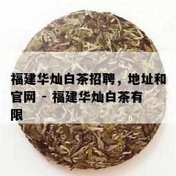 福建华灿白茶招聘，地址和官网 - 福建华灿白茶有限