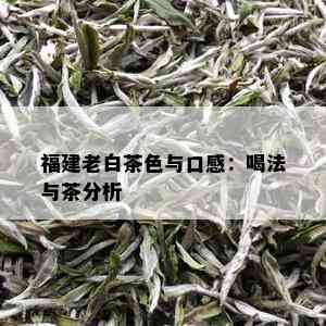 福建老白茶色与口感：喝法与茶分析