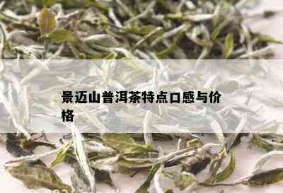 景迈山普洱茶特点口感与价格