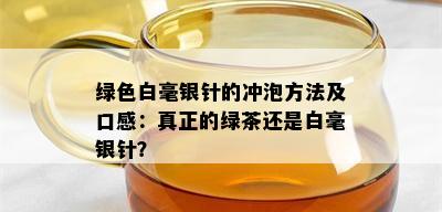 绿色白毫银针的冲泡方法及口感：真正的绿茶还是白毫银针？