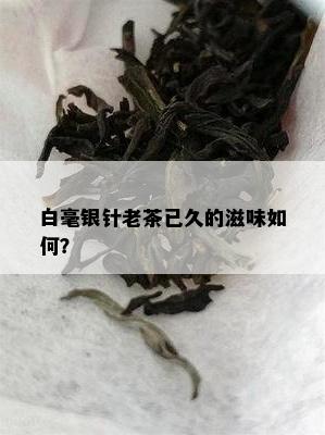 白毫银针老茶已久的滋味如何？