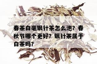 春茶白毫银针茶怎么泡？春秋节哪个更好？银针茶属于白茶吗？