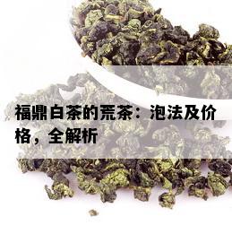 福鼎白茶的荒茶：泡法及价格，全解析