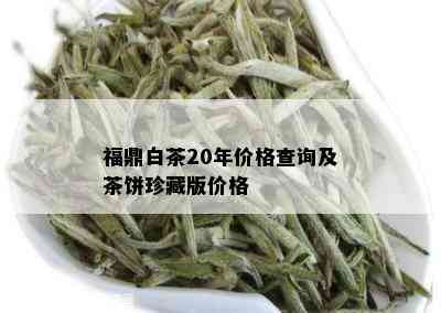 福鼎白茶20年价格查询及茶饼珍藏版价格