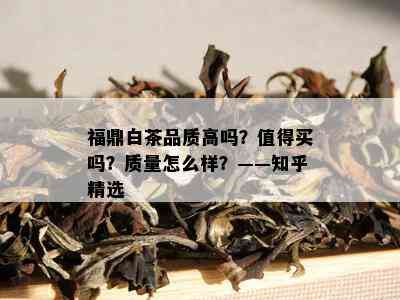 福鼎白茶品质高吗？值得买吗？质量怎么样？——知乎精选