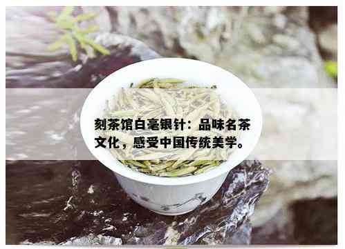 刻茶馆白毫银针：品味名茶文化，感受中国传统美学。