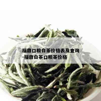 福鼎口粮白茶价格表及查询-福鼎白茶口粮茶价格