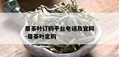 眉茶叶订购平台电话及官网-眉茶叶定购