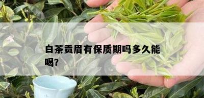 白茶贡眉有保质期吗多久能喝？