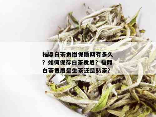 福鼎白茶贡眉保质期有多久？如何保存白茶贡眉？福鼎白茶贡眉是生茶还是熟茶？